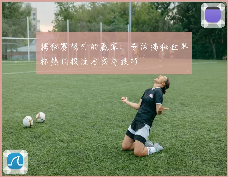 揭秘赛场外的赢家：专访揭秘世界杯热门投注方式与技巧