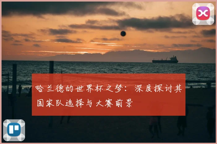 哈兰德的世界杯之梦：深度探讨其国家队选择与大赛前景
