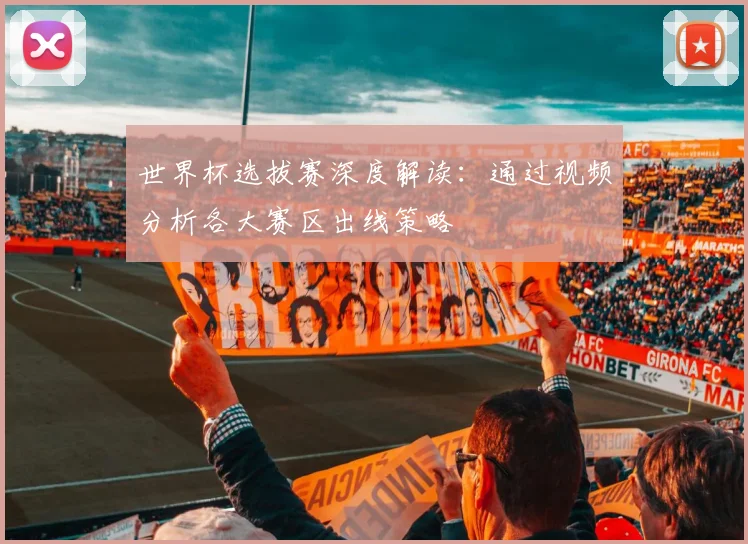 世界杯选拔赛深度解读：通过视频分析各大赛区出线策略