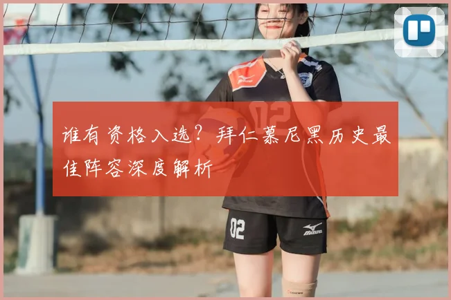 谁有资格入选？拜仁慕尼黑历史最佳阵容深度解析