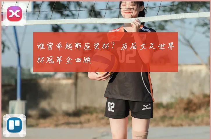 谁曾举起那座奖杯？历届女足世界杯冠军全回顾