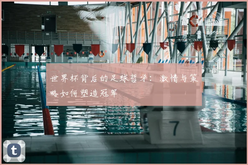 世界杯背后的足球哲学:激情与策略如何塑造冠军
