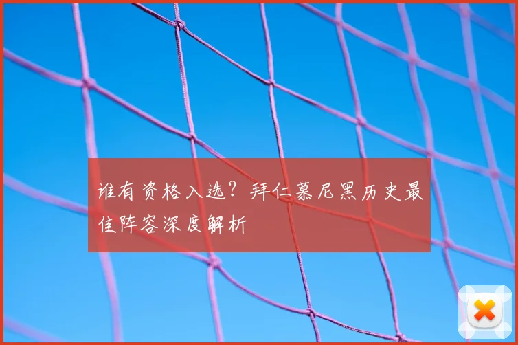 谁有资格入选？拜仁慕尼黑历史最佳阵容深度解析