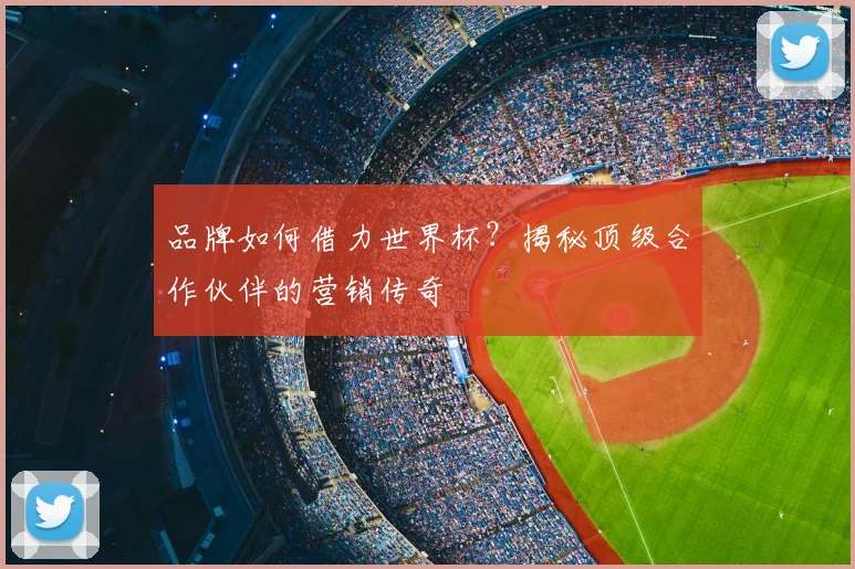 品牌如何借力世界杯？揭秘顶级合作伙伴的营销传奇