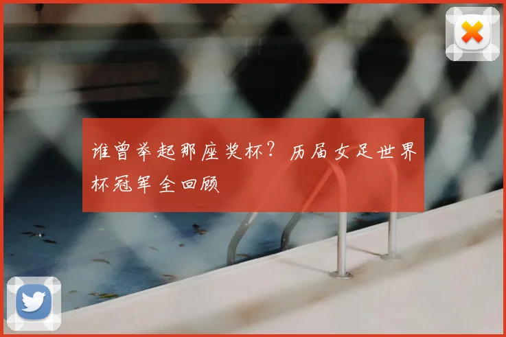 谁曾举起那座奖杯？历届女足世界杯冠军全回顾