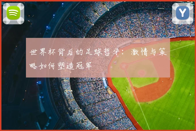 世界杯背后的足球哲学:激情与策略如何塑造冠军