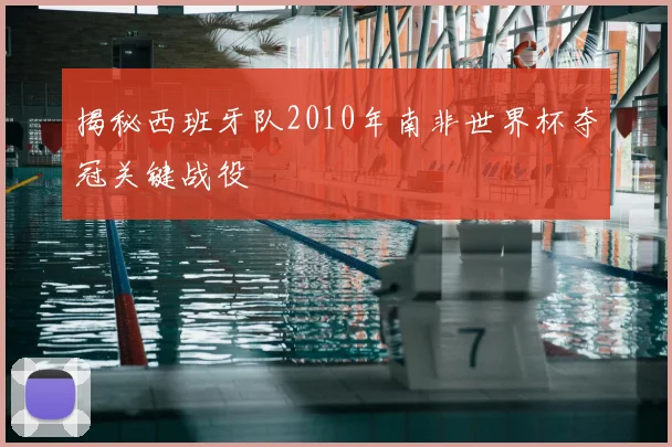 揭秘西班牙队2010年南非世界杯夺冠关键战役
