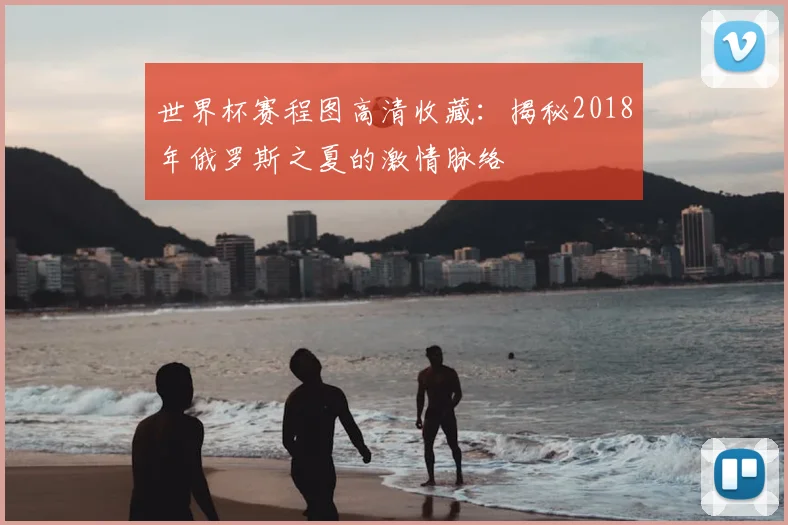 世界杯赛程图高清收藏：揭秘2018年俄罗斯之夏的激情脉络