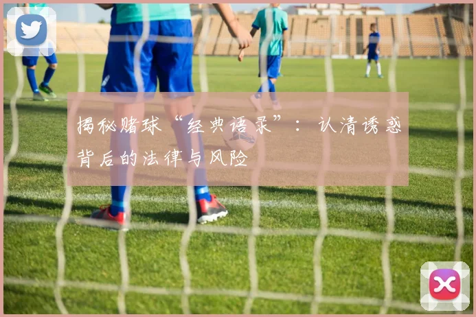 揭秘赌球“经典语录”：认清诱惑背后的法律与风险