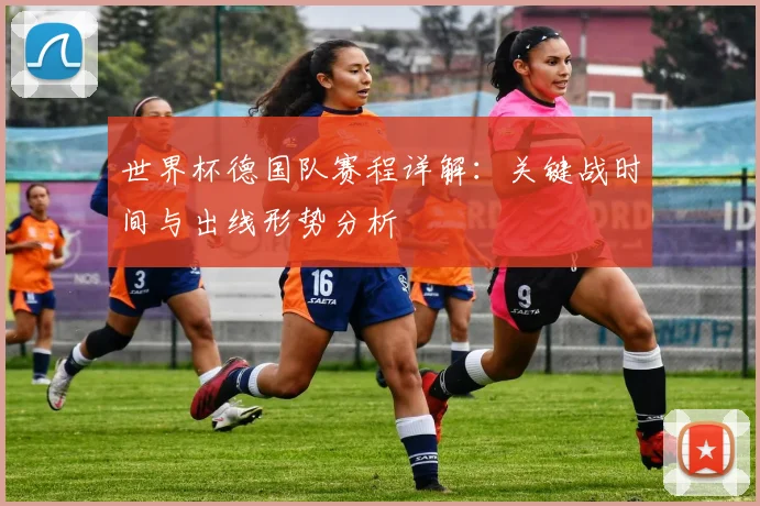 世界杯德国队赛程详解：关键战时间与出线形势分析