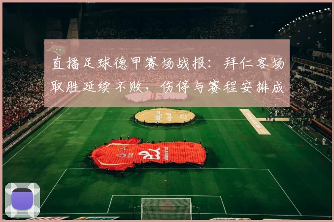 直播足球德甲赛场战报：拜仁客场取胜延续不败，伤停与赛程安排成为后续看点