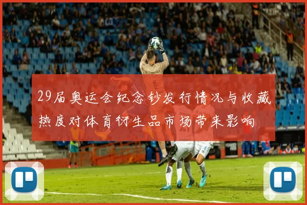 29届奥运会纪念钞发行情况与收藏热度对体育衍生品市场带来影响