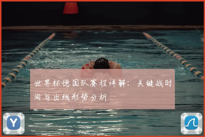 世界杯德国队赛程详解：关键战时间与出线形势分析