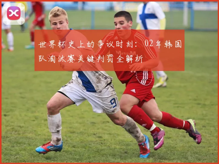 世界杯史上的争议时刻：02年韩国队淘汰赛关键判罚全解析