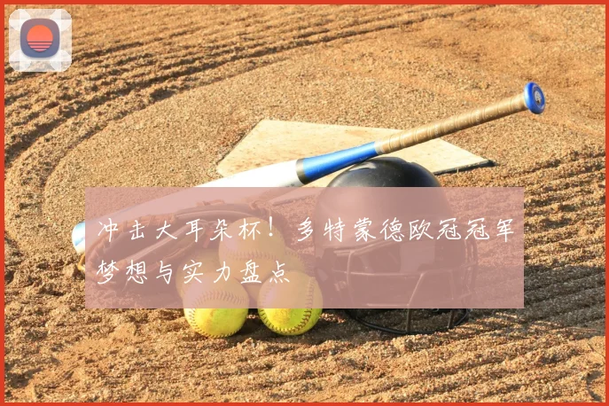 冲击大耳朵杯!多特蒙德欧冠冠军梦想与实力盘点