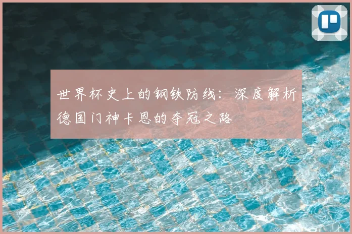 世界杯史上的钢铁防线：深度解析德国门神卡恩的夺冠之路