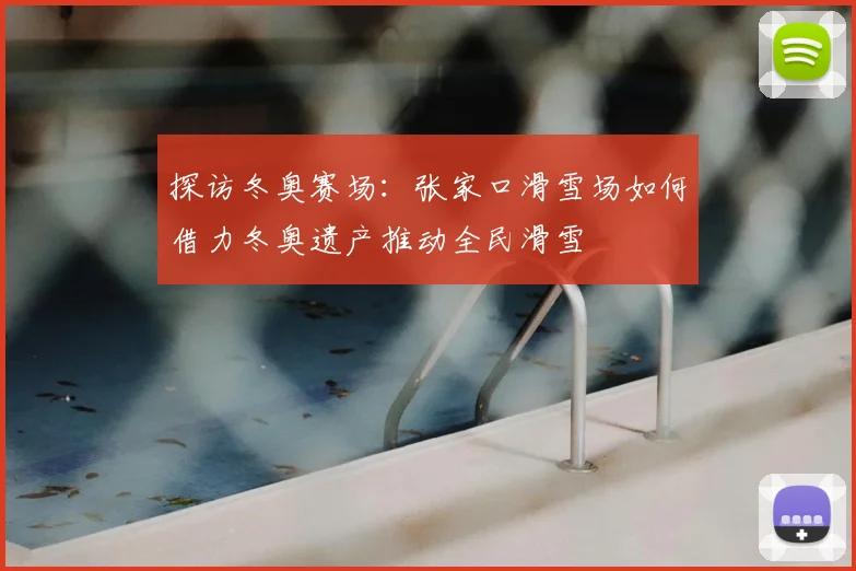 探访冬奥赛场：张家口滑雪场如何借力冬奥遗产推动全民滑雪