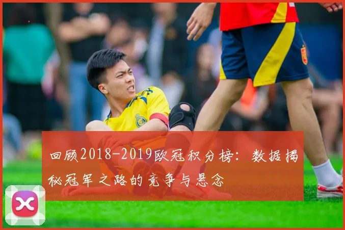 回顾2018-2019欧冠积分榜：数据揭秘冠军之路的竞争与悬念