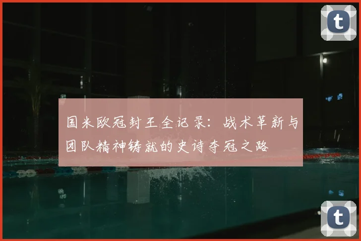 国米欧冠封王全记录:战术革新与团队精神铸就的史诗夺冠之路