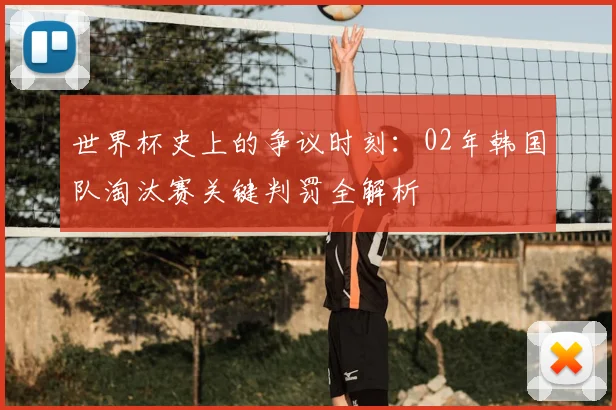 世界杯史上的争议时刻：02年韩国队淘汰赛关键判罚全解析