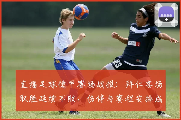 直播足球德甲赛场战报:拜仁客场取胜延续不败,伤停与赛程安排成为后续看点