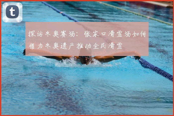 探访冬奥赛场：张家口滑雪场如何借力冬奥遗产推动全民滑雪