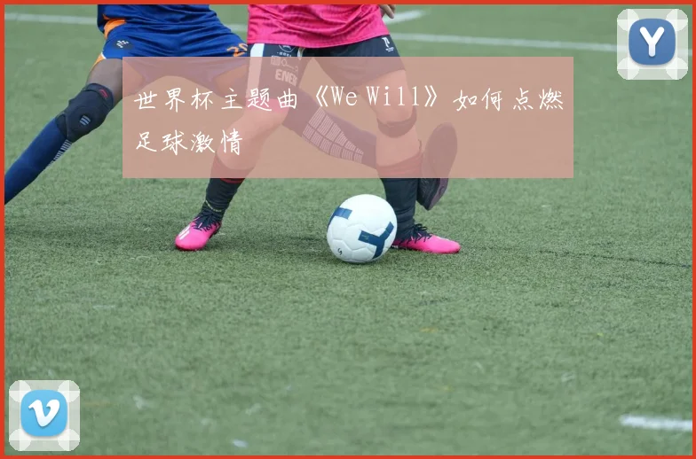世界杯主题曲《We Will》如何点燃足球激情
